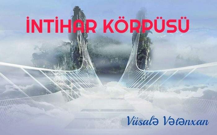 İNTİHAR KÖRPÜSÜ – Vüsalə Vətənxan