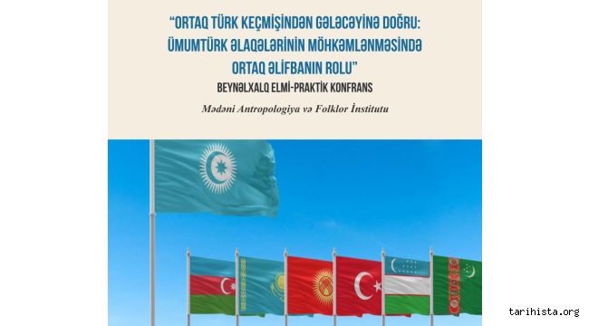 “Ortaq Türk Keçmişindən Gələcəyinə Doğru: Ümumtürk Əlaqələrinin Güclənməsində Ortaq Əlifbanın Rolu” mövzusunda Beynəlxalq Elmi-Praktik konfrans keçirilib